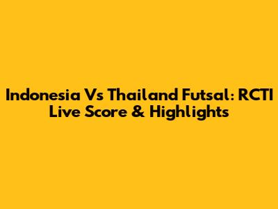 Indonesia Vs Thailand Futsal: RCTI Live Score & Highlights