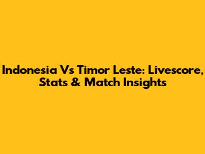 Indonesia Vs Timor Leste: Livescore, Stats & Match Insights