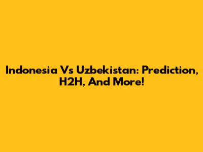 Indonesia Vs Uzbekistan: Prediction, H2H, And More!