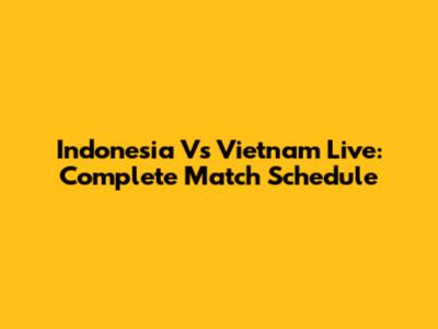 Indonesia Vs Vietnam Live: Complete Match Schedule