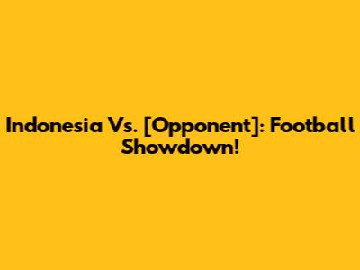 Indonesia Vs. [Opponent]: Football Showdown!