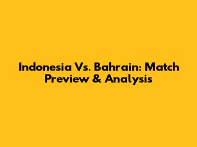 Indonesia Vs. Bahrain: Match Preview & Analysis