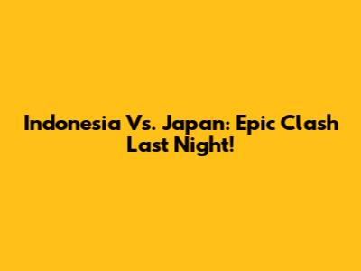 Indonesia Vs. Japan: Epic Clash Last Night!