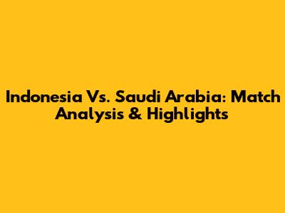 Indonesia Vs. Saudi Arabia: Match Analysis & Highlights