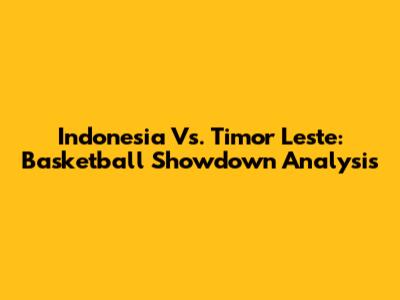 Indonesia Vs. Timor Leste: Basketball Showdown Analysis