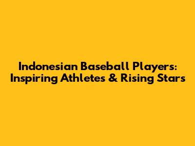 Indonesian Baseball Players: Inspiring Athletes & Rising Stars