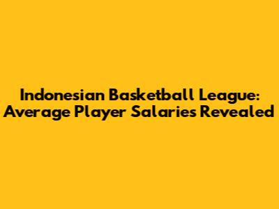 Indonesian Basketball League: Average Player Salaries Revealed