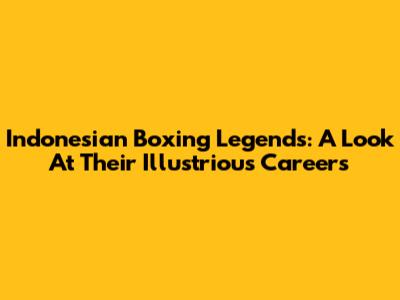 Indonesian Boxing Legends: A Look At Their Illustrious Careers