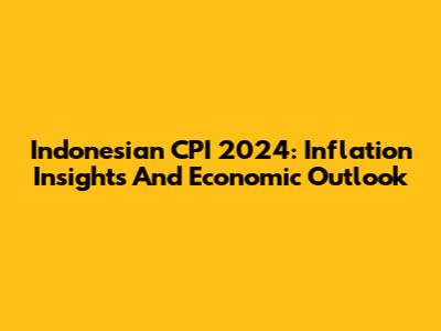 Indonesian CPI 2024: Inflation Insights And Economic Outlook