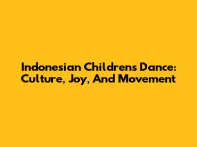 Indonesian Children's Dance: Culture, Joy, And Movement