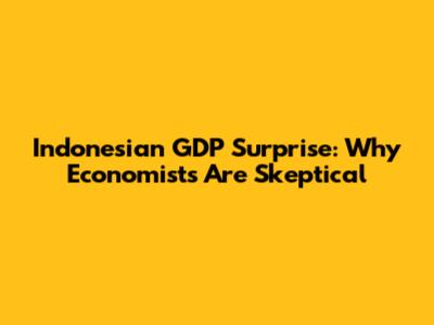 Indonesian GDP Surprise: Why Economists Are Skeptical