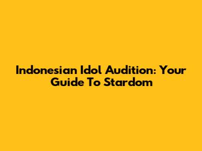 Indonesian Idol Audition: Your Guide To Stardom