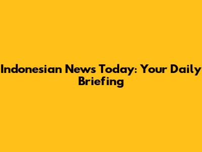 Indonesian News Today: Your Daily Briefing