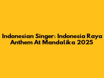 Indonesian Singer: Indonesia Raya Anthem At Mandalika 2025