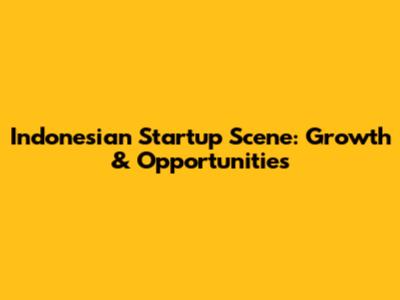 Indonesian Startup Scene: Growth & Opportunities