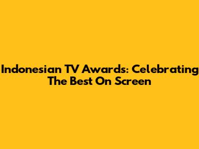 Indonesian TV Awards: Celebrating The Best On Screen