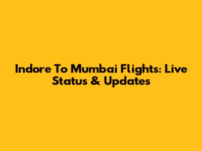 Indore To Mumbai Flights: Live Status & Updates