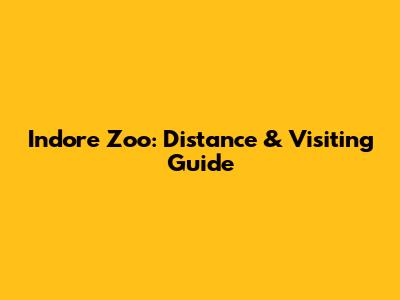 Indore Zoo: Distance & Visiting Guide