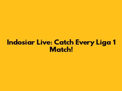 Indosiar Live: Catch Every Liga 1 Match!