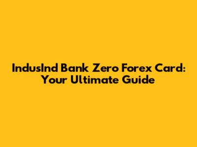 IndusInd Bank Zero Forex Card: Your Ultimate Guide