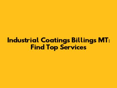 Industrial Coatings Billings MT: Find Top Services