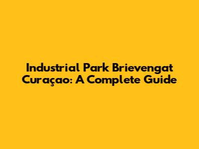 Industrial Park Brievengat Curaçao: A Complete Guide