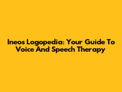 Ineos Logopedia: Your Guide To Voice And Speech Therapy