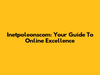 Inetpoleonscom: Your Guide To Online Excellence
