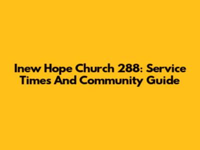 Inew Hope Church 288: Service Times And Community Guide
