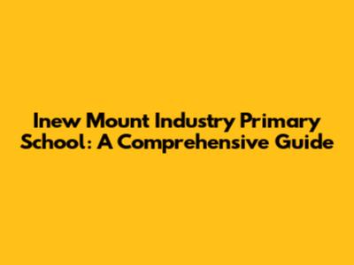 Inew Mount Industry Primary School: A Comprehensive Guide