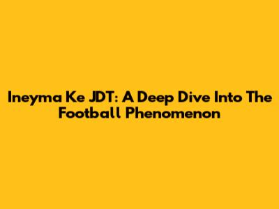 Ineyma Ke JDT: A Deep Dive Into The Football Phenomenon