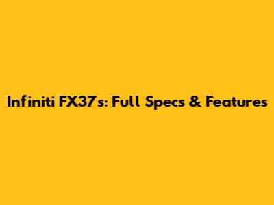 Infiniti FX37s: Full Specs & Features
