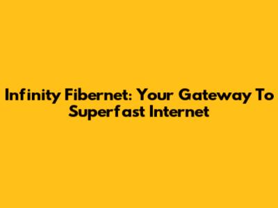 Infinity Fibernet: Your Gateway To Superfast Internet