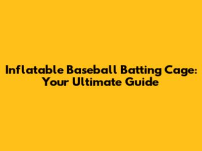 Inflatable Baseball Batting Cage: Your Ultimate Guide