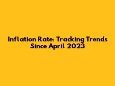 Inflation Rate: Tracking Trends Since April 2023