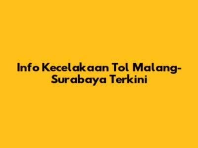 Info Kecelakaan Tol Malang-Surabaya Terkini