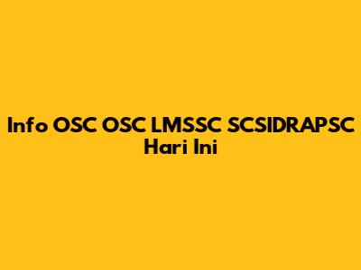 Info OSC OSC LMSSC SCSIDRAPSC Hari Ini