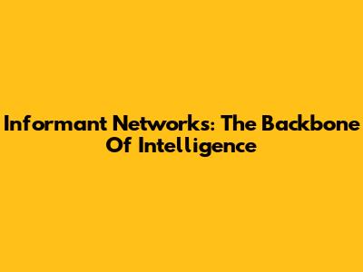 Informant Networks: The Backbone Of Intelligence