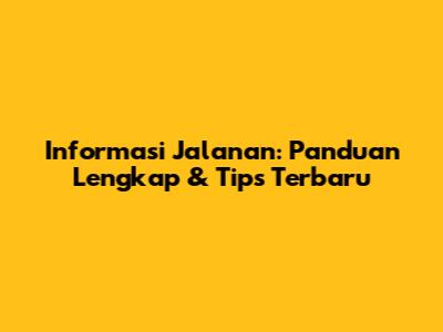 Informasi Jalanan: Panduan Lengkap & Tips Terbaru