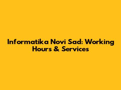 Informatika Novi Sad: Working Hours & Services