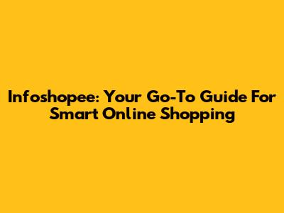 Infoshopee: Your Go-To Guide For Smart Online Shopping