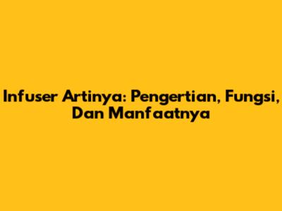 Infuser Artinya: Pengertian, Fungsi, Dan Manfaatnya