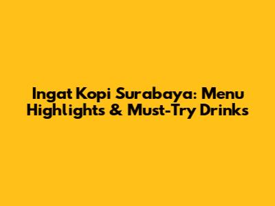 Ingat Kopi Surabaya: Menu Highlights & Must-Try Drinks