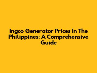 Ingco Generator Prices In The Philippines: A Comprehensive Guide