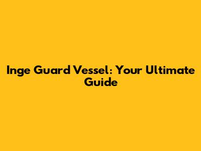 Inge Guard Vessel: Your Ultimate Guide