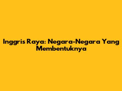 Inggris Raya: Negara-Negara Yang Membentuknya