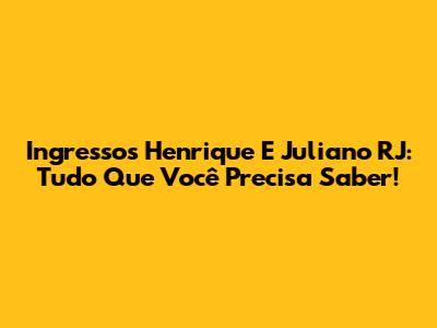 Ingressos Henrique E Juliano RJ: Tudo Que Você Precisa Saber!