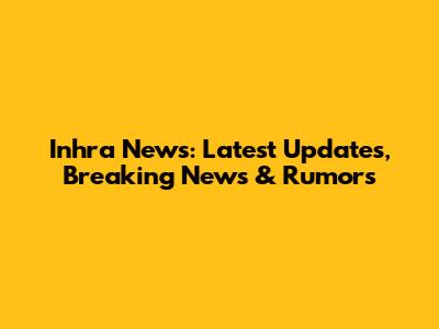 Inhra News: Latest Updates, Breaking News & Rumors