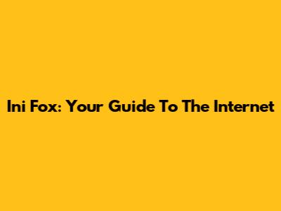 Ini Fox: Your Guide To The Internet