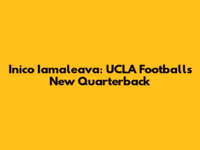 Inico Iamaleava: UCLA Football's New Quarterback